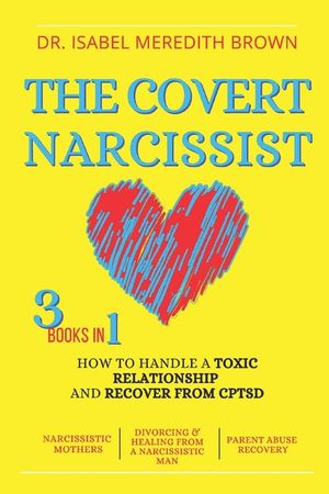 The Covert Narcissist: 3 Books in 1 - How to Handle a Toxic Relationship and Recover from CPTSD - Narcissistic Mothers, Divorcing & Healing f image number 0