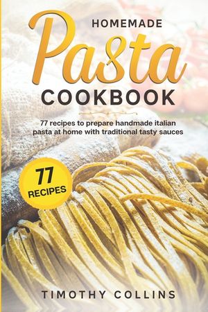 Homemade Pasta Cookbook: 77 Recipes To Prepare Handmade Italian Pasta At Home With Traditional Tasty Sauces image number 0