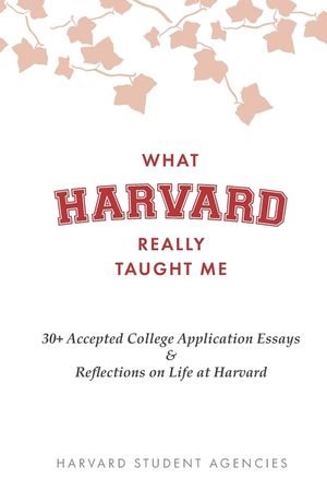 What Harvard Really Taught Me: 30+ Accepted College Application Essays & Reflections on Life at Harvard image number 0