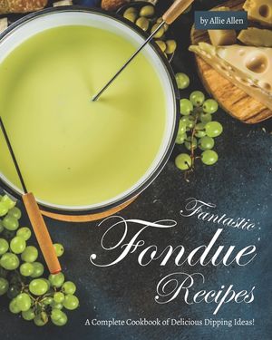 Fantastic Fondue Recipes: A Complete Cookbook of Delicious Dipping Ideas! image number 0
