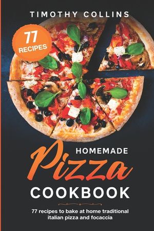 Homemade Pizza Cookbook: 77 Recipes To Bake At Home Traditional Italian Pizza And Focaccia image number 0