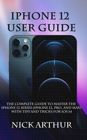 iPhone 12 User Guide: The Complete Guide to Master the iPhone 12 Series (iPhone 12, Pro, and Max) With Tips and Tricks For iOS 14 image number 0
