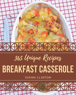 365 Unique Breakfast Casserole Recipes: A Highly Recommended Breakfast Casserole Cookbook image number 0