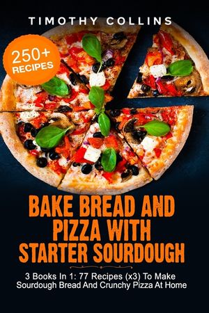 Bake Bread And Pizza With Starter Sourdough: 3 Books In 1: 77 Recipes (x3) To Make Sourdough Bread And Crunchy Pizza At Home image number 0
