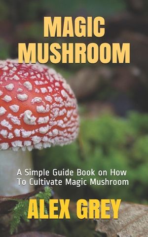 Magic Mushroom: A Simple Guide Book on How To Cultivate Magic Mushroom image number 0