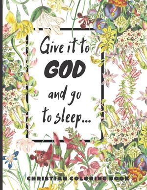 Give it to God and go to sleep...: A Christian Coloring book / Adult Coloring Books: A Fun, Original Christian Coloring Book with Joyful Designs, Insp image number 0