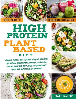 High Protein Plant Based Diet: Increase Energy and Strenght Without Affecting the Natural Environment. Healthy Recipes for Cooking Quick and Easy Mea image number 0