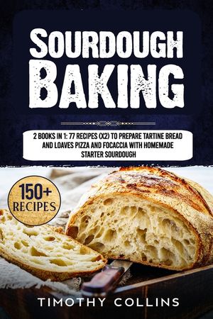 Sourdough Baking: 2 Books In 1: 77 Recipes (x2) To Prepare Tartine Bread And Loaves Pizza And Focaccia With Homemade Starter Sourdough image number 0