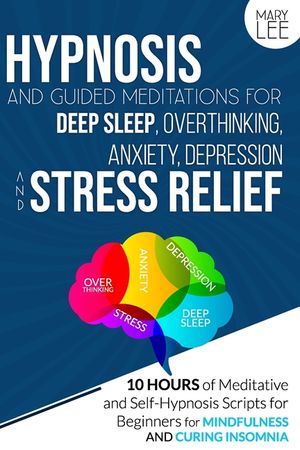 Hypnosis and Guided Meditations for Deep Sleep, Overthinking, Anxiety, Depression and Stress Relief: 10 Hours of Meditative and Self-Hypnosis Scripts image number 0