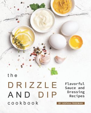 The Drizzle and Dip Cookbook: Flavorful Sauce and Dressing Recipes image number 0