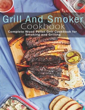 Grill and Smoker Cookbook: Complete Wood Pellet Grill Cookbook for Smoking and Grilling image number 0