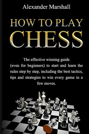 How To Play Chess: The Effective Winning Guide (Even For Beginners) To Start And Learn The Rules Step-By-Step, Including The Best Tactics image number 0