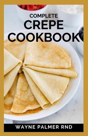 Complete Crepe Cookbook: Delicious Crepe Recipes for Every Meal image number 0