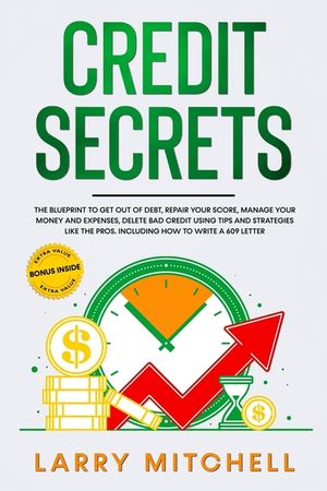 Credit Secrets: The Blueprint to Get Out of Debt, Manage your Money and Expenses, Repair Your Score and Delete Bad Credit Using Tips a image number 0