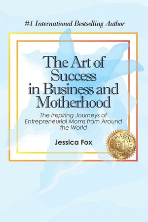 The Art of Success in Business and Motherhood: The Inspiring Journeys of Entrepreneurial Moms from Around the World image number 0