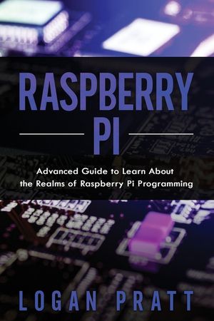 Raspberry Pi: Advanced Guide to Learn About the Realms of Raspberry Pi ...