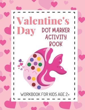 Valentine's Day Dot Marker Activity Book: Dot Coloring Books for Kids Aged 2+; Great Gift for Toddlers, Preschool and Kindergarten Aged Children! image number 0