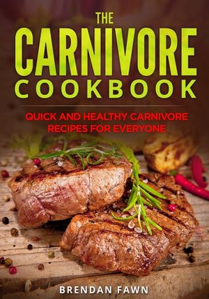 The Carnivore Cookbook: Quick and Healthy Carnivore Recipes for Everyone image number 0