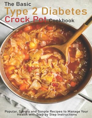 The Basic Type 2 Diabetes Crock Pot Cookbook: Popular, Savory and Simple Recipes to Manage Your Health with Step by Step Instructions image number 0
