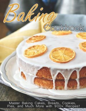 Baking Cookbook: Master Baking Cakes, Breads, Cookies, Pies and Much More with 900+ Recipes! image number 0
