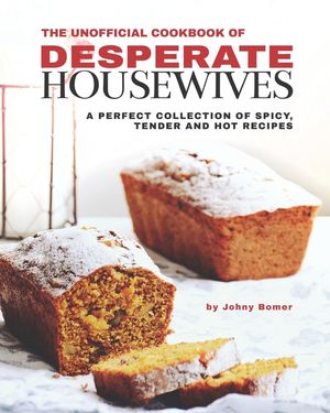 The Unofficial Cookbook of Desperate Housewives: A Perfect Collection of Spicy, Tender and Hot Recipes image number 0