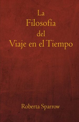 La Filosof&iacute;a del Viaje en el Tiempo: Filosof&iacute;a, &Eacute;tica y M&eacute;todo para Viajar en el Tiempo image number 0