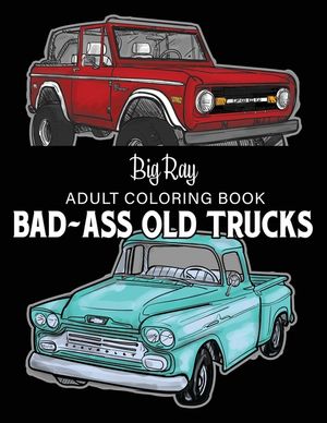 Bad Ass Old Trucks Adult Coloring Book: Incredible Detailed Coloring Pages of 4x4 Trucks, Pickups, and work trucks, JUMBO Sized! image number 0