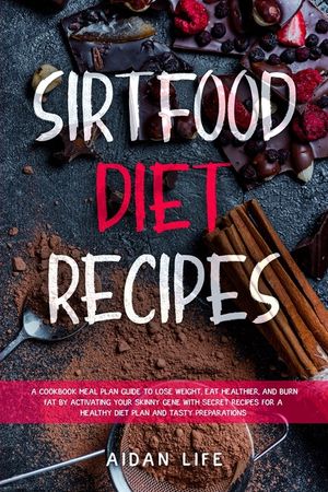 Sirtfood Diet Recipes: A Cookbook Meal Plan Guide to Lose Weight, Eat Healthier, and Burn Fat by Activating Your Skinny Gene with Secret Reci image number 0