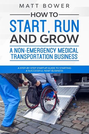 How to Start, Run, and Grow a Non-Emergency Medical Transportation Business: A Step-By-Step Startup Guide to Starting a Successful NEMT Business image number 0