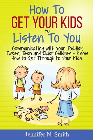 How To Get Your Kids To Listen To You - Communicating with Your Toddler, Tween, Teen and Older Children - Know How to Get Through to Your Kids image number 0
