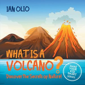 What Is A Volcano? Discover The Secrets Of Nature! MAKE YOUR KID SMART SERIES.: Book For Kids Ages 3-8 image number 0