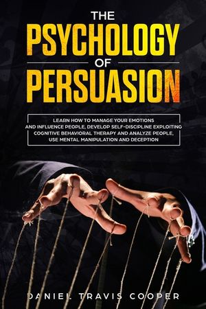 The Psychology of Persuasion: Learn How to Manage your Emotions and Influence People, Develop Self-Discipline Exploiting Cognitive Behavioral Therap image number 0