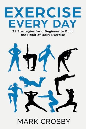 Exercise Every Day: 21 Strategies and Tactics for a Beginner to Build the Habit of Daily Exercise image number 0