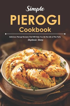 Simple Pierogi Cookbook: Delicious Pierogi Recipes That Will Help You Be the Life of The Party image number 0