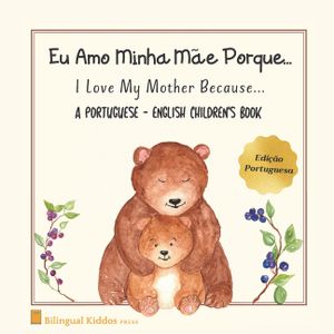 A Portuguese - English Children's Book: I Love My Mother Because: Eu Amo Minha M&atilde;e Porque: For Kids Age 3 And Up: Great Mother's Day Gift Idea For Mom image number 0