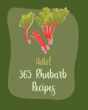 Hello! 365 Rhubarb Recipes: Best Rhubarb Cookbook Ever For Beginners [Book 1] image number 0