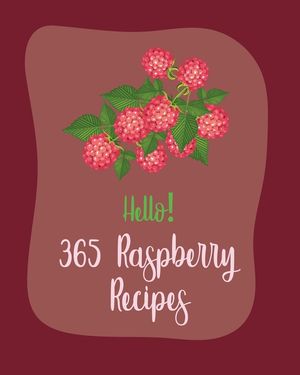 Hello! 365 Raspberry Recipes: Best Raspberry Cookbook Ever For Beginners [Book 1] image number 0