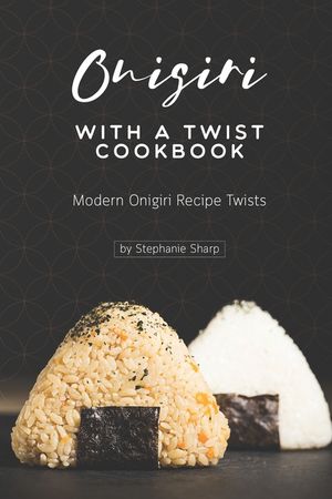 Onigiri with a Twist Cookbook: Modern Onigiri Recipe Twists image number 0