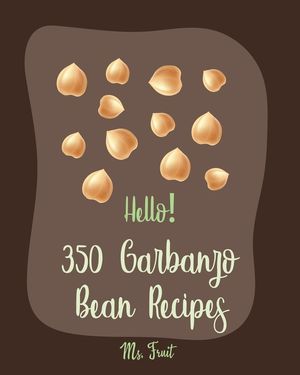 Hello! 350 Garbanzo Bean Recipes: Best Garbanzo Bean Cookbook Ever For Beginners [Book 1] image number 0
