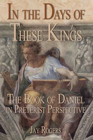 In The Days of These Kings: The Book of Daniel in Preterist Perspective image number 0
