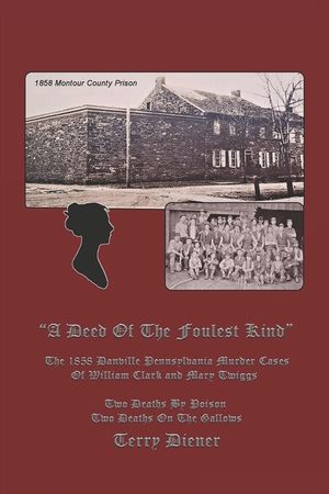 A Deed Of the Foulest Kind: The 1858 Danville Pennsylvania Murder Cases of William J. Clark and Mary Twiggs image number 0