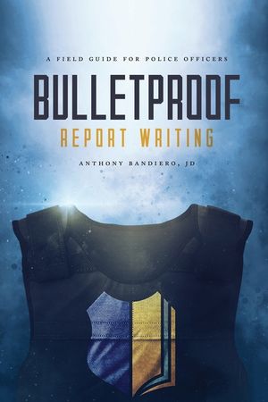 Bulletproof Report Writing: A Field Guide for Law Enforcement image number 0