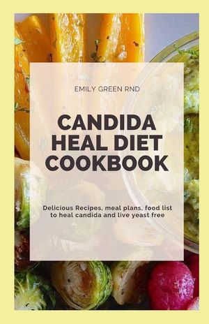 Candida Heal Diet Cookbook: Delicious Recipes, meal plans, food list to heal candida and live yeast free image number 0