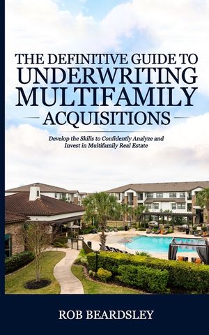 The Definitive Guide to Underwriting Multifamily Acquisitions: Develop the skills to confidently analyze and invest in multifamily real estate image number 0