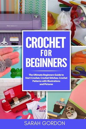 Crochet for Beginners: The Ultimate Beginners Guide to Start Crochet, Crochet Stitches, Crochet Patterns with Illustrations and Pictures (All image number 0