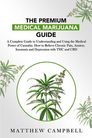 The Premium Medical Marijuana Guide: A Complete Guide to Understanding and Using the Medical Power of Cannabis. How to Relieve Chronic Pain, Anxiety, image number 0
