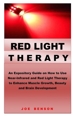 Red Light Therapy: An Expository Guide on How to Use Near- Infrared and Red Light Therapy to Enhance Muscle Growth, Beauty and Brain Deve image number 0