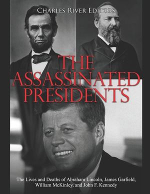The Assassinated Presidents: The Lives and Deaths of Abraham Lincoln, James Garfield, William McKinley, and John F. Kennedy image number 0