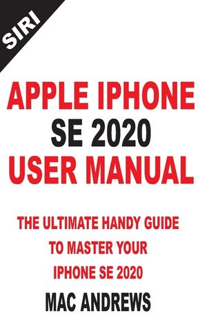 Apple iPhone Se 2020 User Manual: The Ultimate Handy Guide to Master your IPhone SE and IOS 13 Update with Tips and Tricks image number 0