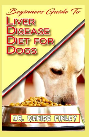 Beginners Guide To Liver Disease Diet for Dogs: A Comprehensive list of homemade recipes to cure Dogs having Liver Disease and prevent others from hav image number 0